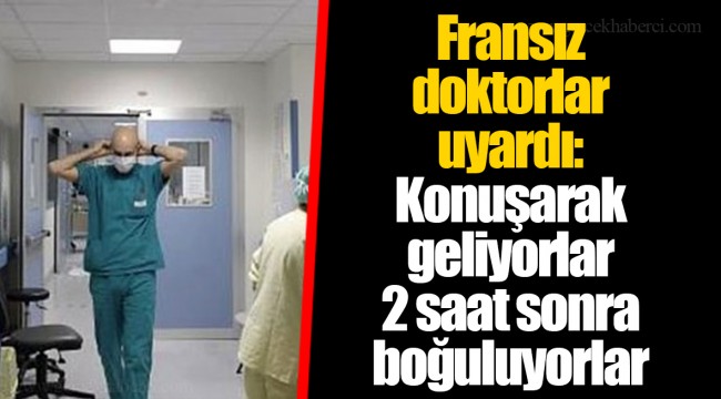 Fransız doktorlar uyardı: Konuşarak geliyorlar 2 saat sonra boğuluyorlar