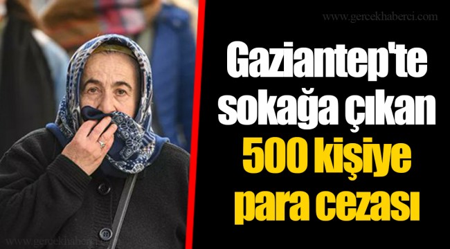 Gaziantep'te sokağa çıkan 500 kişiye para cezası
