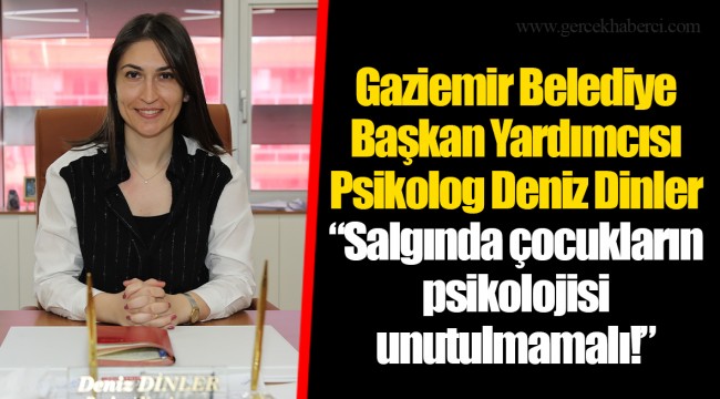 Gaziemir Belediye Başkan Yardımcısı Psikolog Deniz Dinler  “Salgında çocukların psikolojisi unutulmamalı!”