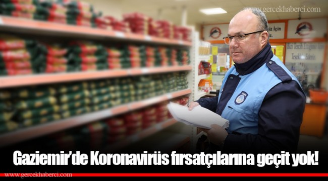 Gaziemir’de Koronavirüs fırsatçılarına geçit yok!
