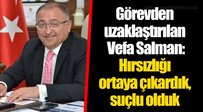 Görevden uzaklaştırılan Vefa Salman: Hırsızlığı ortaya çıkardık, suçlu olduk