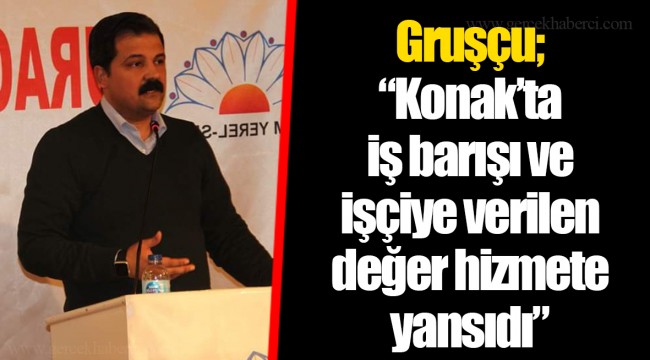 Gruşçu; “Konak’ta iş barışı ve işçiye verilen değer hizmete yansıdı”