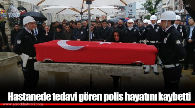 Hastanede tedavi gören polis hayatını kaybetti