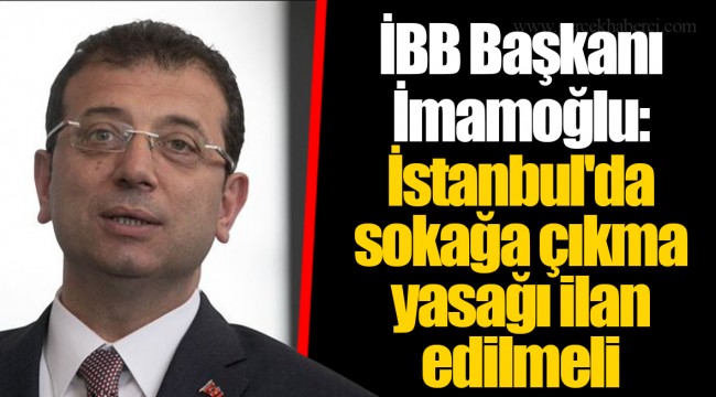 İBB Başkanı  İmamoğlu: İstanbul'da sokağa çıkma yasağı ilan edilmeli
