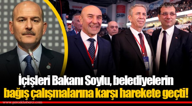 İçişleri Bakanı Soylu, belediyelerin bağış çalışmalarına karşı harekete geçti!