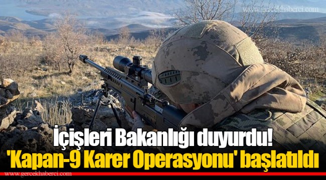 İçişleri Bakanlığı duyurdu! 'Kapan-9 Karer Operasyonu' başlatıldı