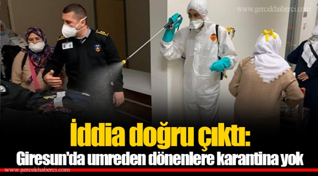 İddia doğru çıktı: Giresun&#039;da umreden dönenlere karantina yok
