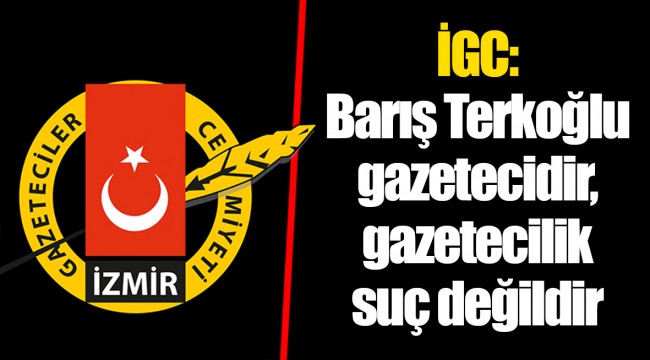 İGC: Barış Terkoğlu gazetecidir, gazetecilik suç değildir