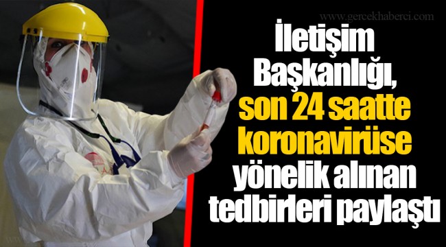 İletişim Başkanlığı, son 24 saatte koronavirüse yönelik alınan tedbirleri paylaştı