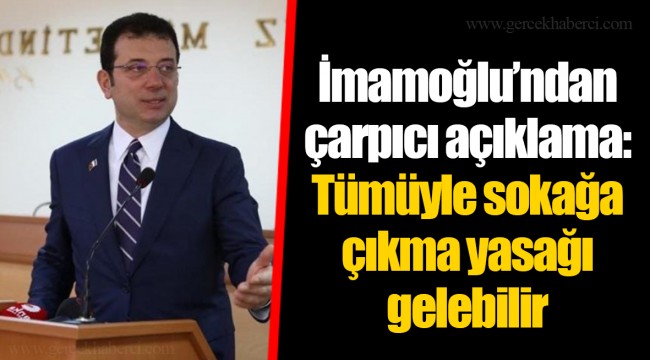 İmamoğlu’ndan çarpıcı açıklama: Tümüyle sokağa çıkma yasağı gelebilir
