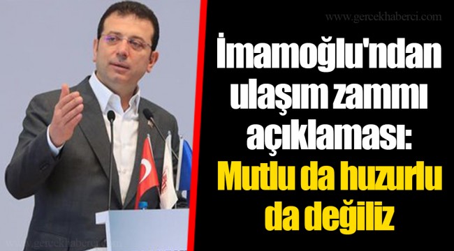 İmamoğlu'ndan ulaşım zammı açıklaması: Mutlu da huzurlu da değiliz