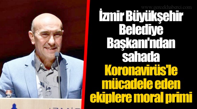 İzmir Büyükşehir Belediye Başkanı'ndan sahada Koronavirüs'le mücadele eden ekiplere moral primi