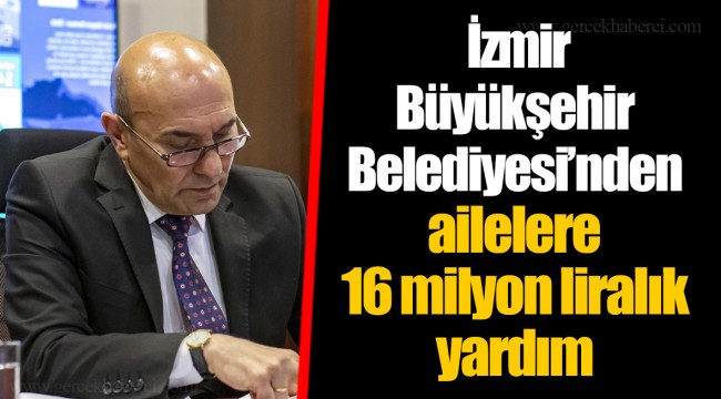 İzmir Büyükşehir Belediyesi’nden ailelere 16 milyon liralık yardım