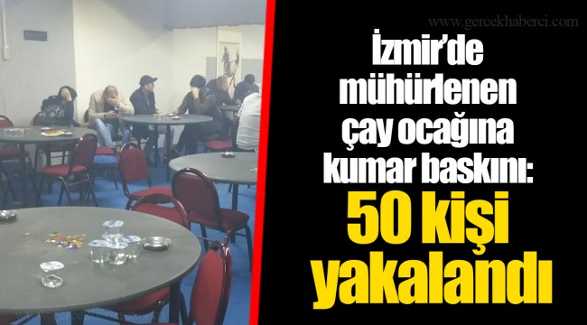 İzmir’de mühürlenen çay ocağına kumar baskını: 50 kişi yakalandı