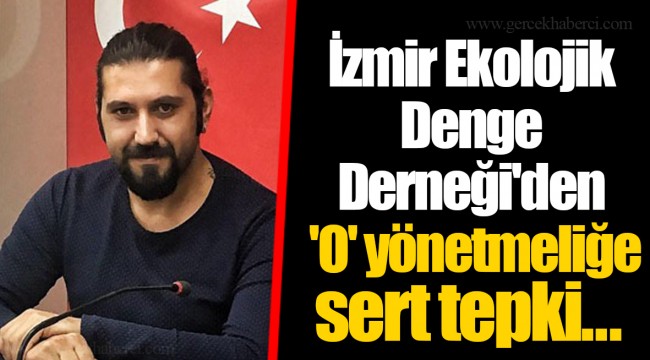 İzmir Ekolojik Denge Derneği'den 'O' yönetmeliğe sert tepki...