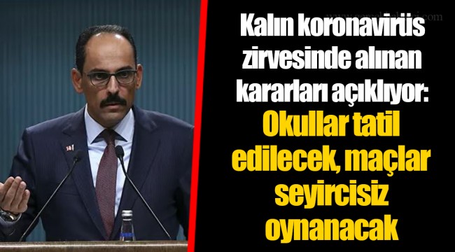 Kalın koronavirüs zirvesinde alınan kararları açıklıyor: Okullar tatil edilecek, maçlar seyircisiz oynanacak