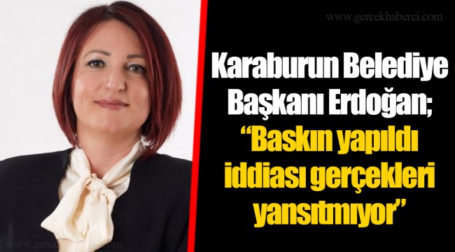 Karaburun Belediye Başkanı Erdoğan; “Baskın yapıldı iddiası gerçekleri yansıtmıyor”