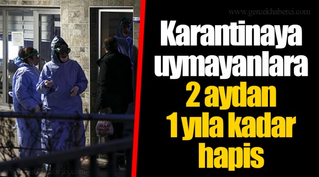 Karantinaya uymayanlara 2 aydan 1 yıla kadar hapis