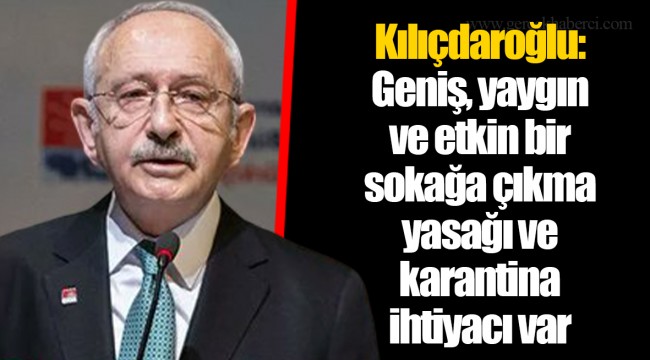 Kılıçdaroğlu: Geniş, yaygın ve etkin bir sokağa çıkma yasağı ve karantina ihtiyacı var