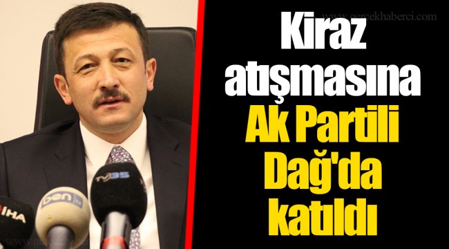 Kiraz atışmasına Ak Partili Dağ'da katıldı