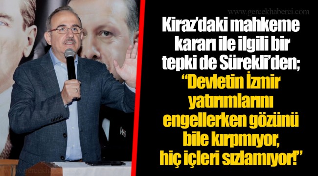 Kiraz’daki mahkeme kararı ile ilgili bir tepki de Sürekli’den;“Devletin İzmir yatırımlarını engellerken gözünü bile kırpmıyor, hiç içleri sızlamıyor!”