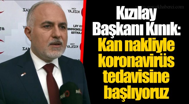 Kızılay Başkanı Kınık: Kan nakliyle koronavirüs tedavisine başlıyoruz
