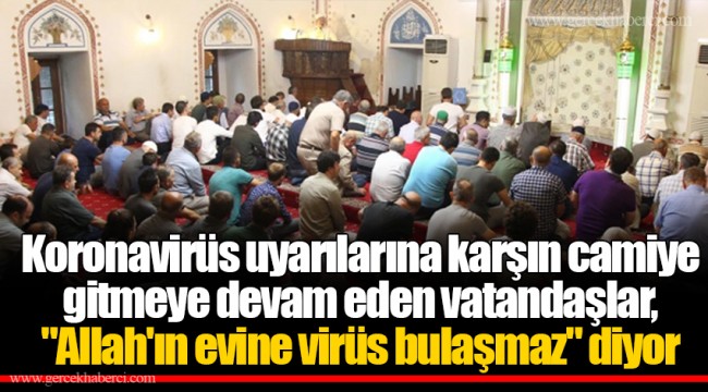 Koronavirüs uyarılarına karşın camiye gitmeye devam eden vatandaşlar, "Allah'ın evine virüs bulaşmaz" diyor