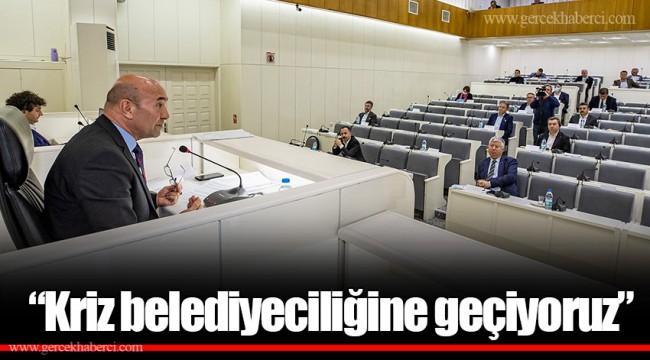 “Kriz belediyeciliğine geçiyoruz”