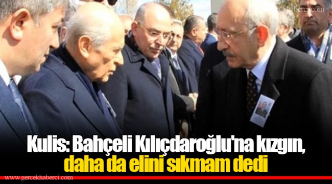 Kulis: Bahçeli Kılıçdaroğlu'na kızgın, daha da elini sıkmam dedi