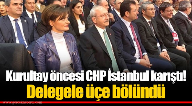 Kurultay öncesi CHP İstanbul karıştı! Delegele üçe bölündü