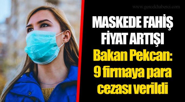 MASKEDE FAHİŞ FİYAT ARTIŞI Bakan Pekcan: 9 firmaya para cezası verildi
