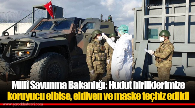 Millî Savunma Bakanlığı: Hudut birliklerimize koruyucu elbise, eldiven ve maske teçhiz edildi
