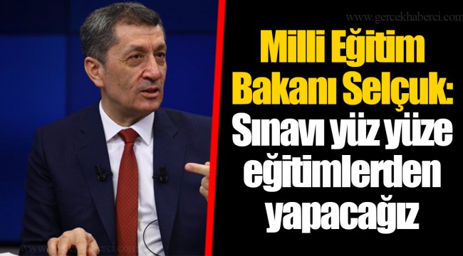 Milli Eğitim Bakanı Selçuk: Sınavı yüz yüze eğitimlerden yapacağız