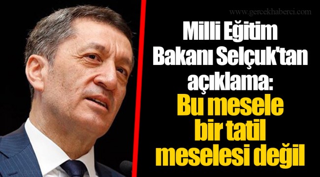 Milli Eğitim Bakanı Selçuk'tan açıklama: Bu mesele bir tatil meselesi değil
