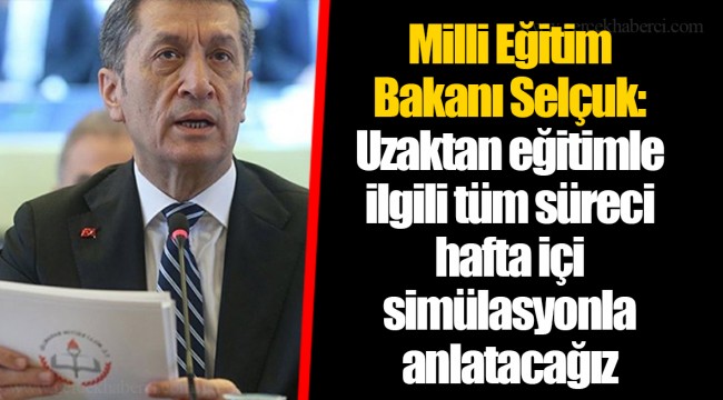 Milli Eğitim Bakanı Selçuk: Uzaktan eğitimle ilgili tüm süreci hafta içi simülasyonla anlatacağız