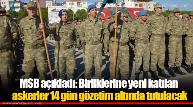 MSB açıkladı: Birliklerine yeni katılan askerler 14 gün gözetim altında tutulacak