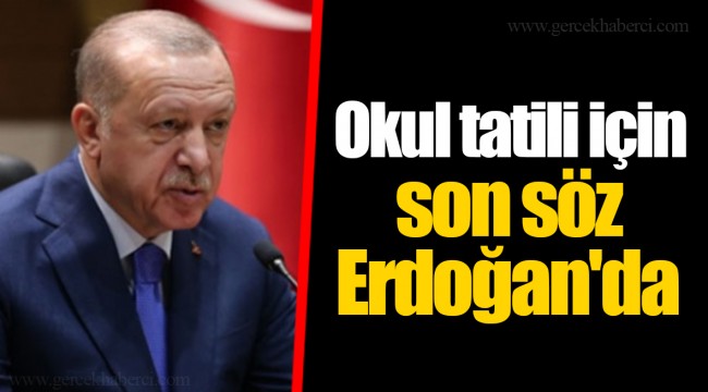 Okul tatili için son söz Erdoğan'da