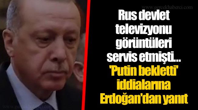 Rus devlet televizyonu görüntüleri servis etmişti... 'Putin bekletti' iddialarına Erdoğan'dan yanıt