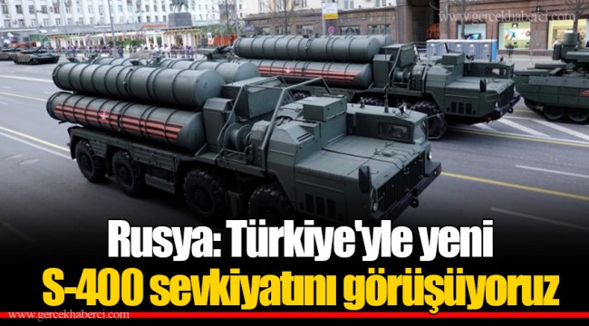 Rusya: Türkiye'yle yeni S-400 sevkiyatını görüşüyoruz