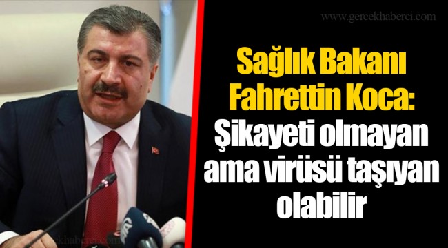 Sağlık Bakanı Fahrettin Koca: Şikayeti olmayan ama virüsü taşıyan olabilir