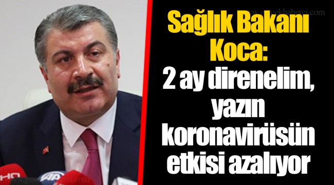 Sağlık Bakanı Koca: 2 ay direnelim, yazın koronavirüsün etkisi azalıyor