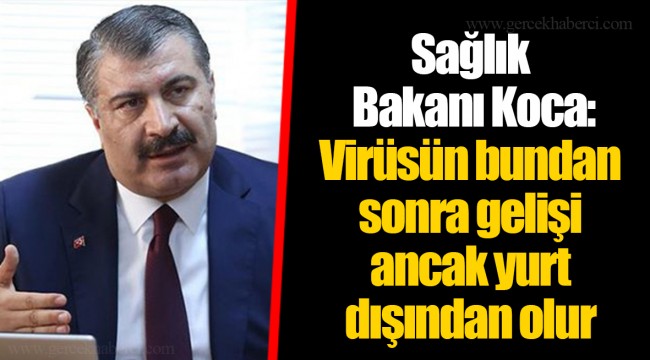 Sağlık Bakanı Koca: Virüsün bundan sonra gelişi ancak yurt dışından olur