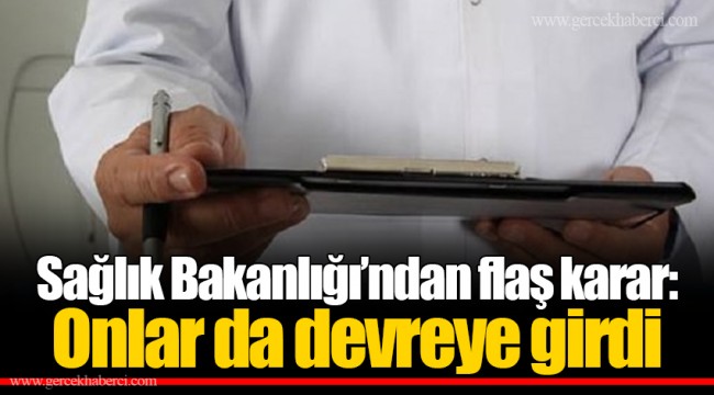 Sağlık Bakanlığı’ndan flaş karar: Onlar da devreye girdi