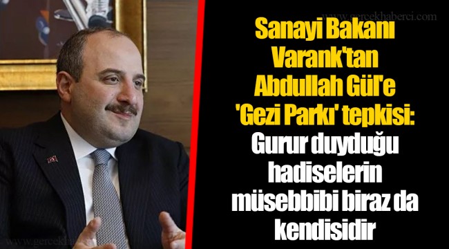 Sanayi Bakanı Varank'tan Abdullah Gül'e 'Gezi Parkı' tepkisi: Gurur duyduğu hadiselerin müsebbibi biraz da kendisidir