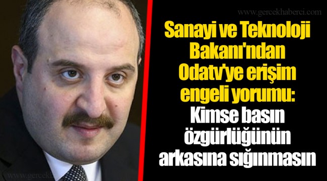 Sanayi ve Teknoloji Bakanı'ndan Odatv'ye erişim engeli yorumu: Kimse basın özgürlüğünün arkasına sığınmasın