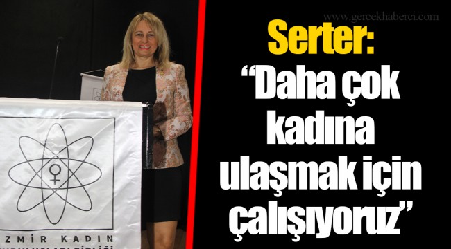 Serter: “Daha çok kadına ulaşmak için çalışıyoruz”