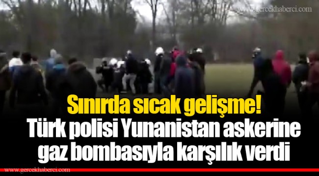 Sınırda sıcak gelişme! Türk polisi Yunanistan askerine gaz bombasıyla karşılık verdi
