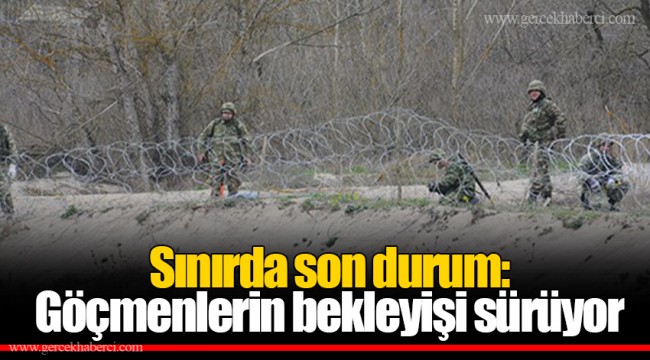 Sınırda son durum: Göçmenlerin bekleyişi sürüyor