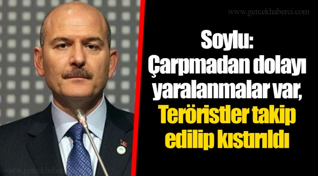 Soylu: Çarpmadan dolayı yaralanmalar var, Teröristler takip edilip kıstırıldı