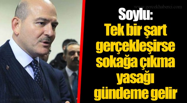 Soylu: Tek bir şart gerçekleşirse sokağa çıkma yasağı gündeme gelir